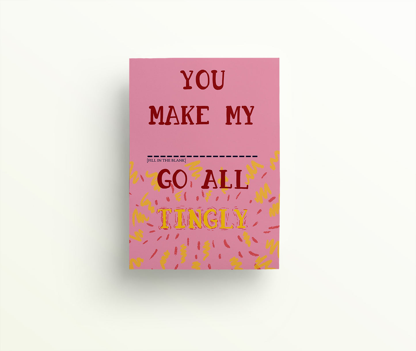 You make my blank go all tingly hand drawn lettering in red and yellow on a pink background with option to fill in the blank.